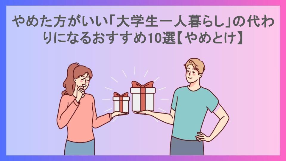 やめた方がいい「大学生一人暮らし」の代わりになるおすすめ10選【やめとけ】